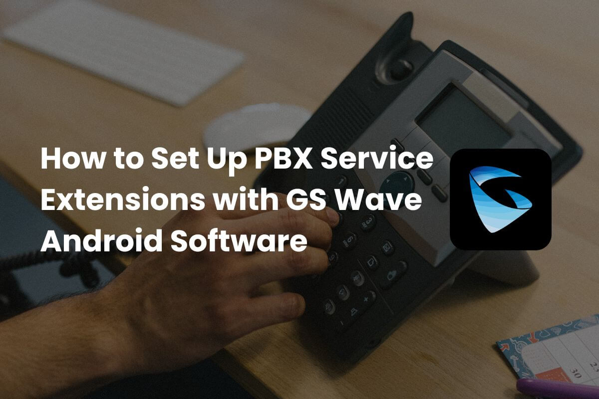 How to Set Up PBX Service Extensions with GS Wave Android Software